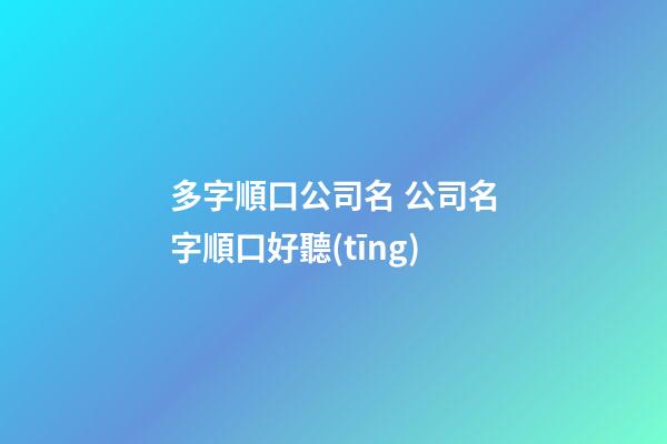 多字順口公司名 公司名字順口好聽(tīng)-第1張-公司起名-玄機(jī)派
